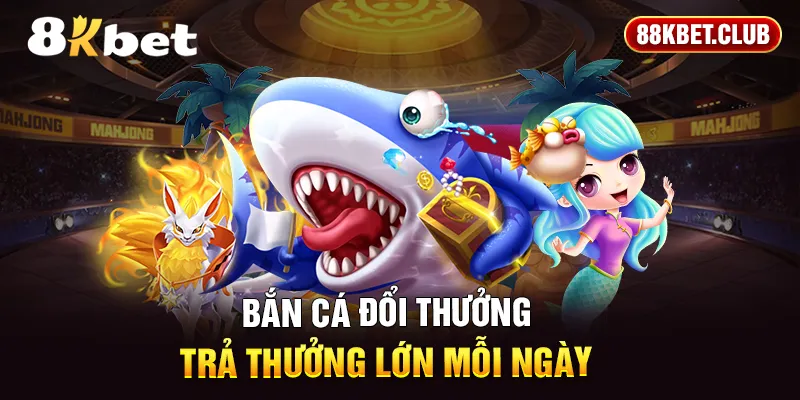 Bắn cá đổi thưởng trả thưởng lớn mỗi ngày